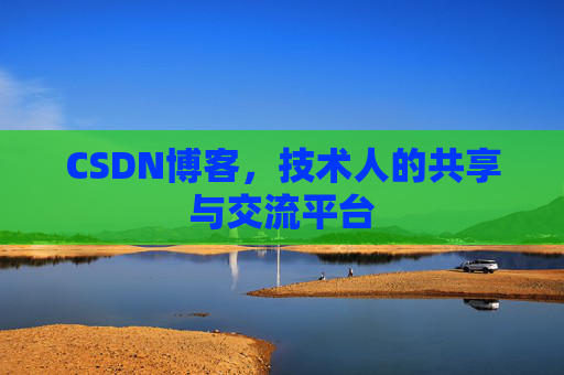 CSDN博客，技术人的共享与交流平台