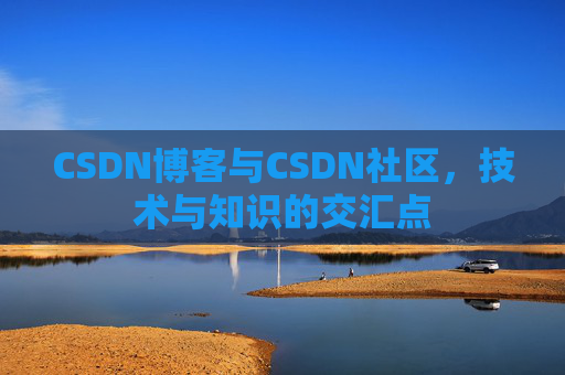 CSDN博客与CSDN社区，技术与知识的交汇点