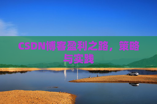 CSDN博客盈利之路，策略与实践